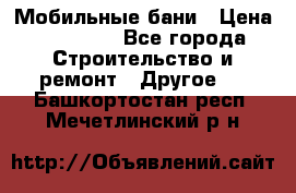 Мобильные бани › Цена ­ 95 000 - Все города Строительство и ремонт » Другое   . Башкортостан респ.,Мечетлинский р-н